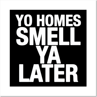 Yo Homes Smell Ya Later Posters and Art